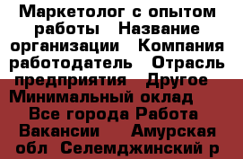 Маркетолог с опытом работы › Название организации ­ Компания-работодатель › Отрасль предприятия ­ Другое › Минимальный оклад ­ 1 - Все города Работа » Вакансии   . Амурская обл.,Селемджинский р-н